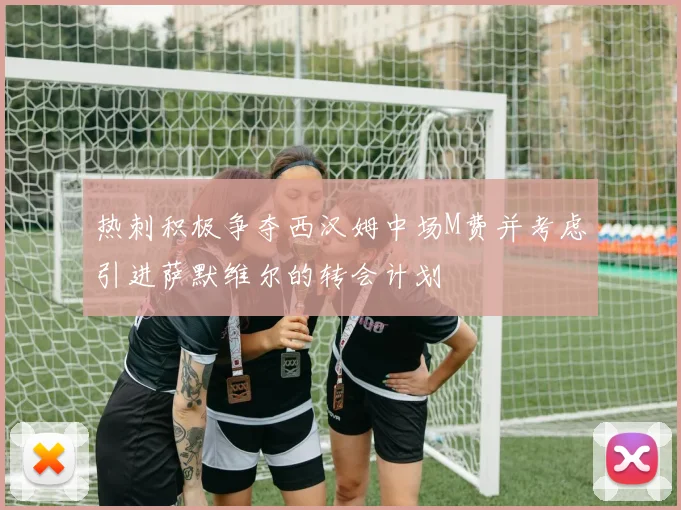 热刺积极争夺西汉姆中场M费并考虑引进萨默维尔的转会计划