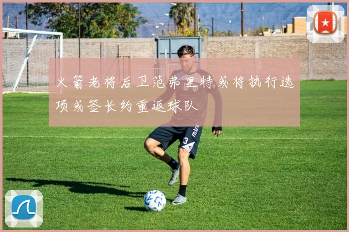 火箭老将后卫范弗里特或将执行选项或签长约重返球队